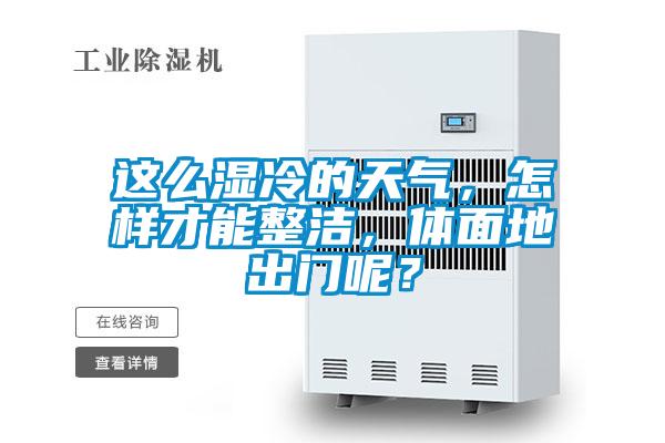這么濕冷的天氣，怎樣才能整潔，體面地出門呢？