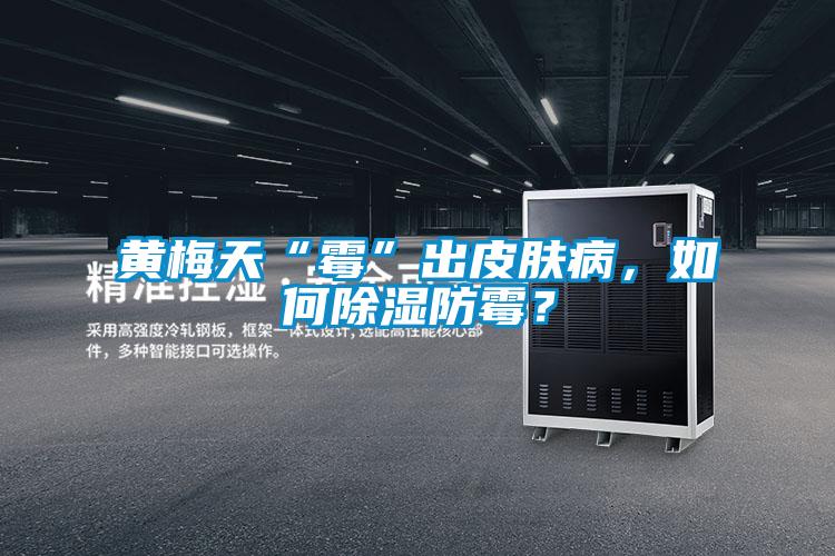 黃梅天“霉”出皮膚病，如何除濕防霉？