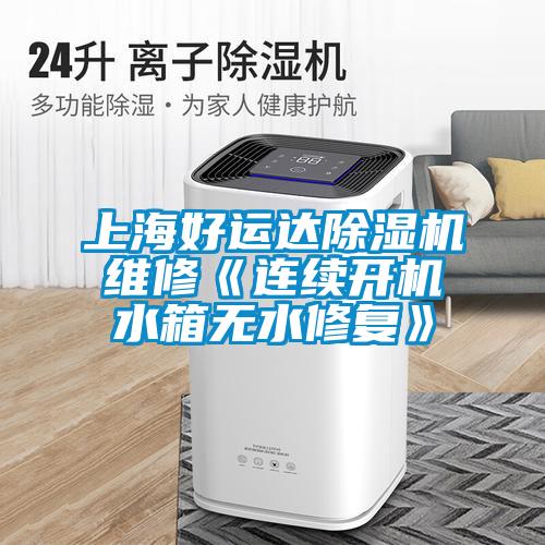 上海好運達除濕機維修《連續(xù)開機水箱無水修復》