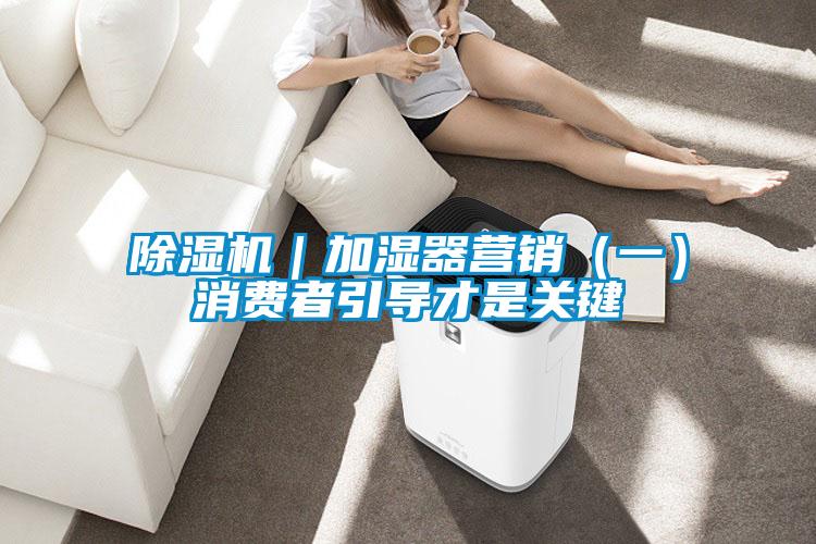 除濕機(jī)｜加濕器營銷（一）消費(fèi)者引導(dǎo)才是關(guān)鍵