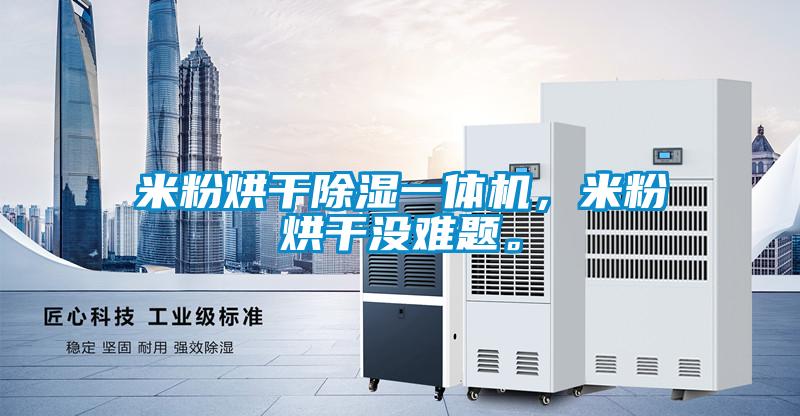 米粉烘干除濕一體機(jī)，米粉烘干沒難題。