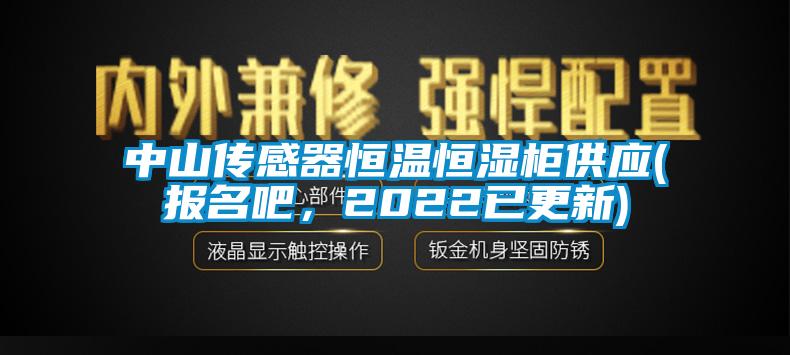 中山傳感器恒溫恒濕柜供應(yīng)(報名吧，2022已更新)