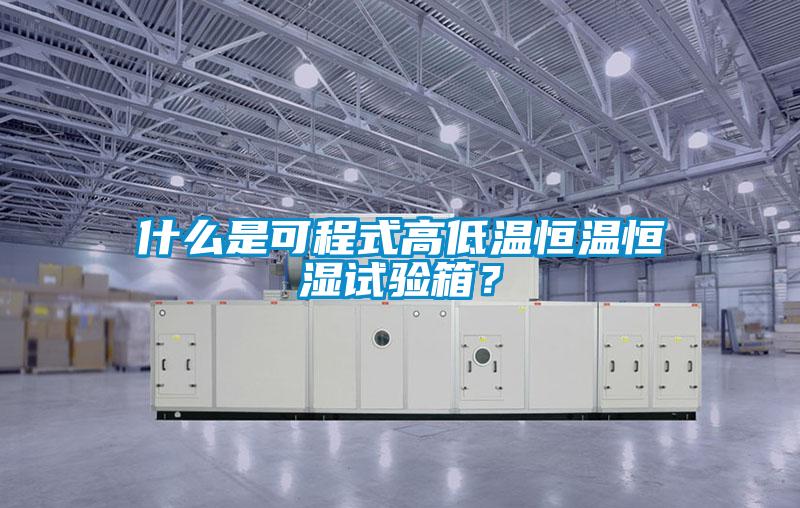 什么是可程式高低溫恒溫恒濕試驗(yàn)箱？