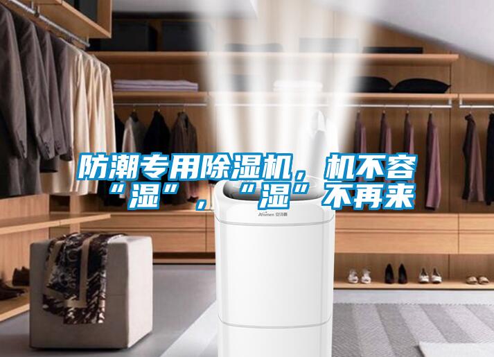防潮專用除濕機，機不容“濕”，“濕”不再來