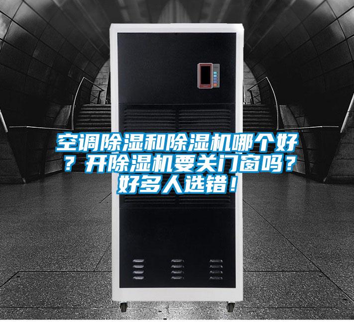 空調(diào)除濕和除濕機哪個好？開除濕機要關(guān)門窗嗎？好多人選錯！