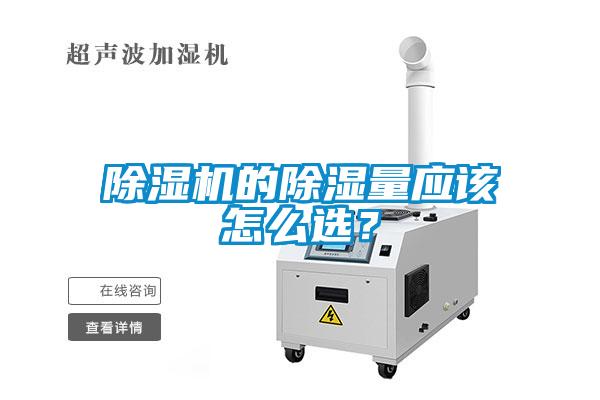 除濕機的除濕量應(yīng)該怎么選？