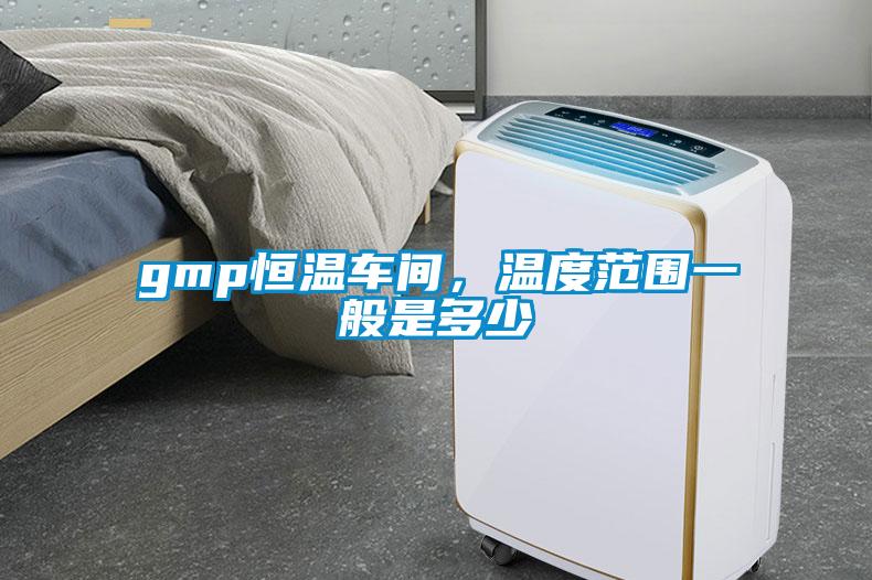 gmp恒溫車間，溫度范圍一般是多少