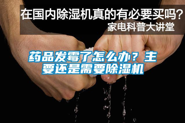 藥品發(fā)霉了怎么辦？主要還是需要除濕機