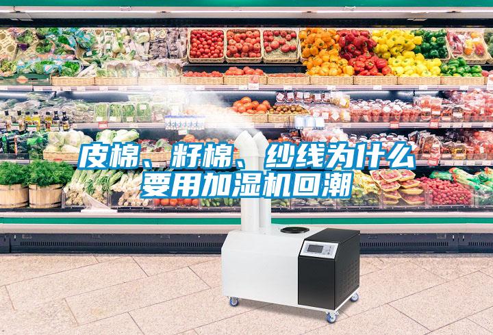 皮棉、籽棉、紗線為什么要用加濕機(jī)回潮