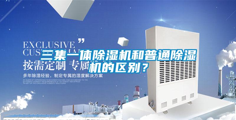 三集一體除濕機和普通除濕機的區(qū)別？