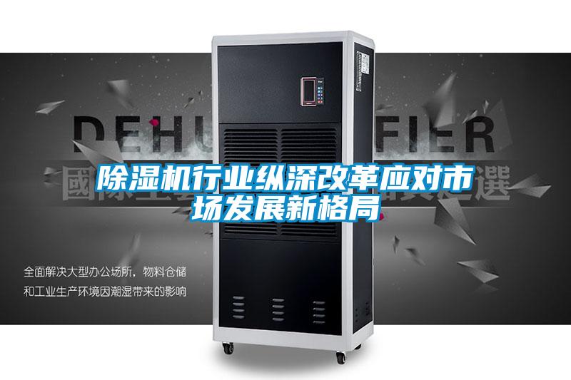 除濕機(jī)行業(yè)縱深改革應(yīng)對(duì)市場發(fā)展新格局