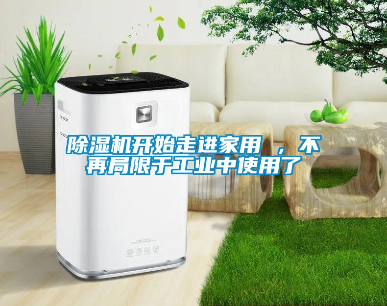 除濕機(jī)開(kāi)始走進(jìn)家用 ，不再局限于工業(yè)中使用了