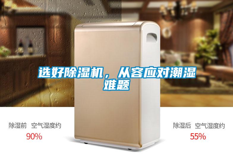 選好除濕機(jī)，從容應(yīng)對(duì)潮濕難題