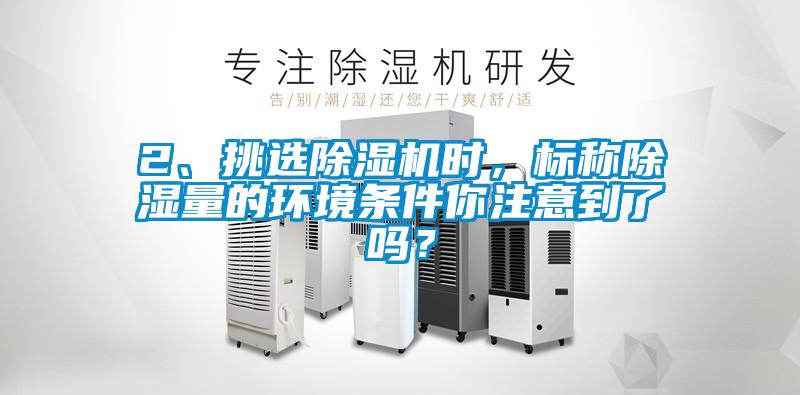2、挑選除濕機(jī)時(shí)，標(biāo)稱除濕量的環(huán)境條件你注意到了嗎？