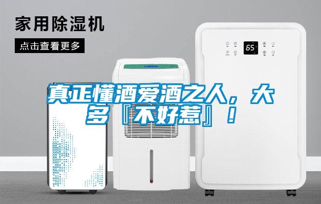 真正懂酒愛酒之人，大多『不好惹』！