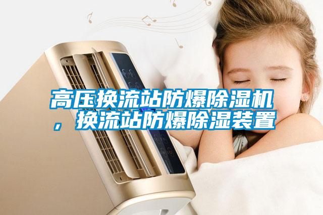 高壓換流站防爆除濕機(jī)，換流站防爆除濕裝置