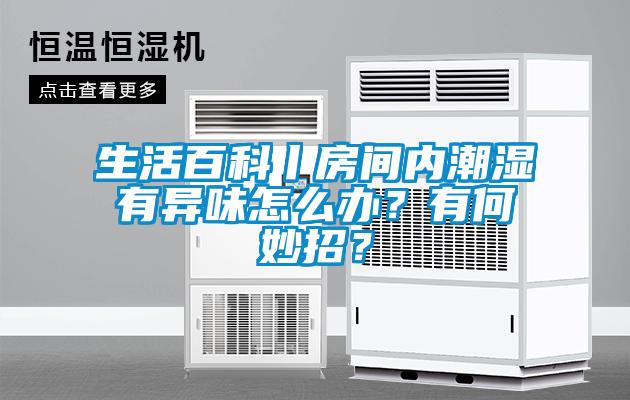 生活百科丨房間內(nèi)潮濕有異味怎么辦？有何妙招？