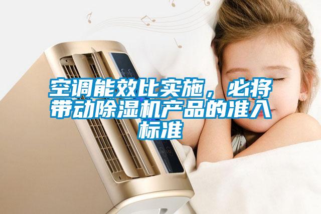 空調(diào)能效比實(shí)施，必將帶動(dòng)除濕機(jī)產(chǎn)品的準(zhǔn)入標(biāo)準(zhǔn)