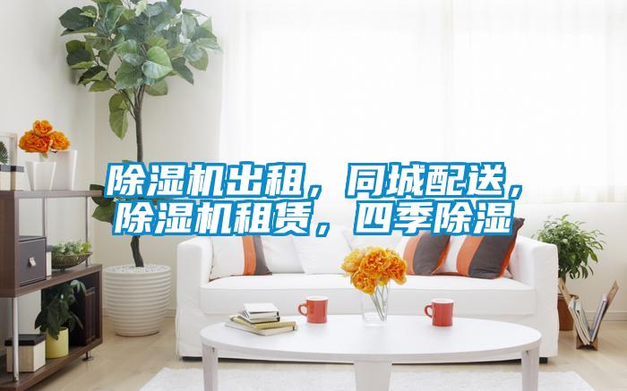 除濕機出租，同城配送，除濕機租賃，四季除濕