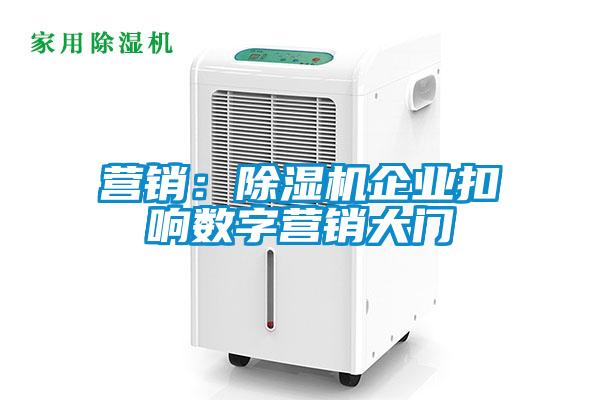 營(yíng)銷(xiāo)：除濕機(jī)企業(yè)扣響數(shù)字營(yíng)銷(xiāo)大門(mén)