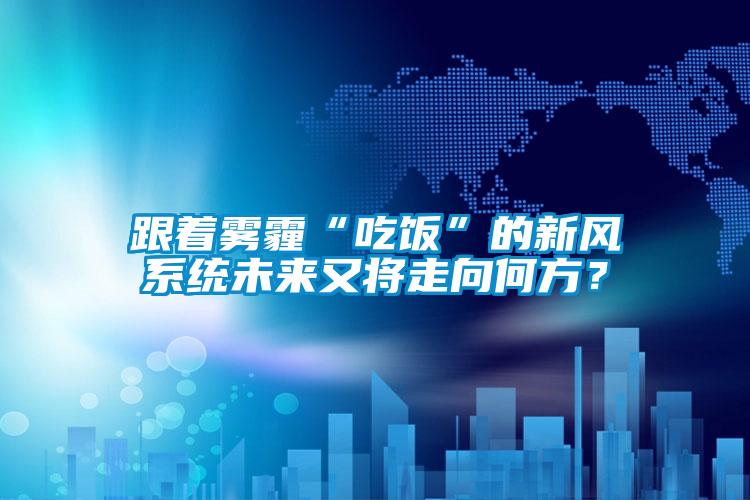 跟著霧霾“吃飯”的新風(fēng)系統(tǒng)未來(lái)又將走向何方？