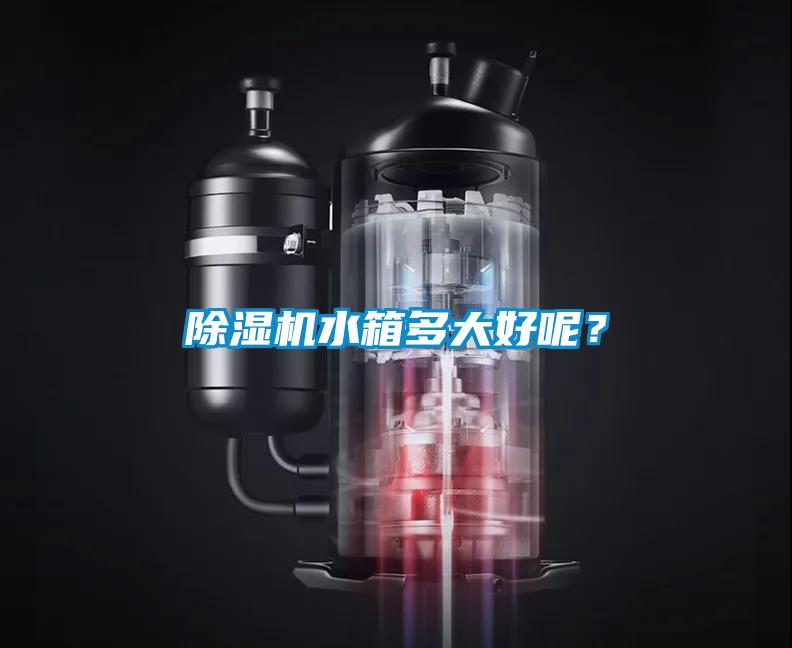 除濕機(jī)水箱多大好呢？