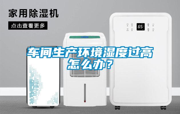 車間生產環(huán)境濕度過高怎么辦？