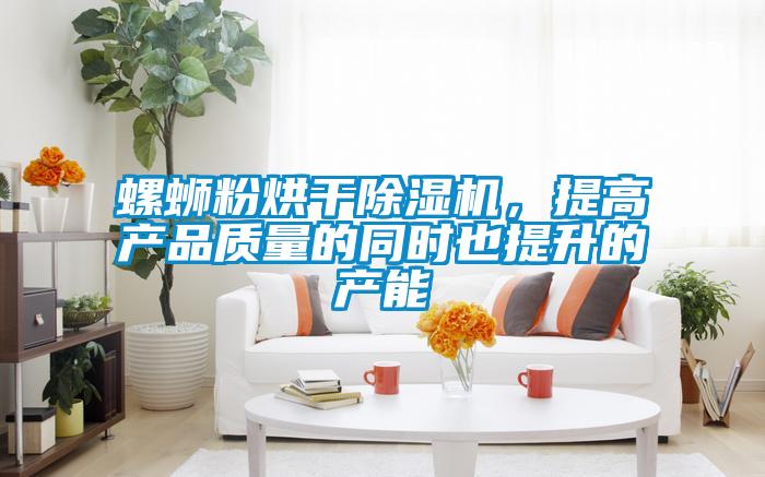 螺螄粉烘干除濕機，提高產(chǎn)品質(zhì)量的同時也提升的產(chǎn)能