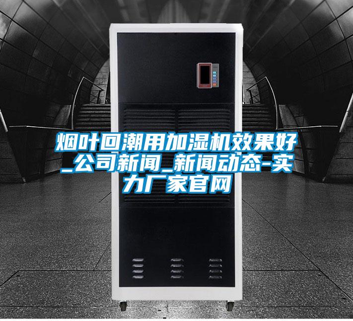 煙葉回潮用加濕機(jī)效果好_公司新聞_新聞動態(tài)-實(shí)力廠家官網(wǎng)