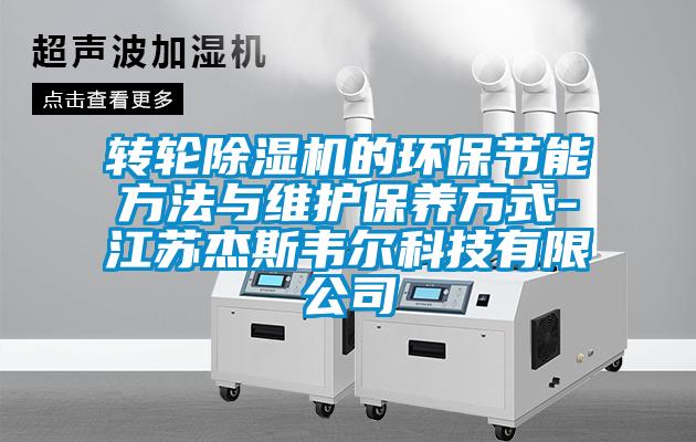 轉輪除濕機的環(huán)保節(jié)能方法與維護保養(yǎng)方式-江蘇杰斯韋爾科技有限公司