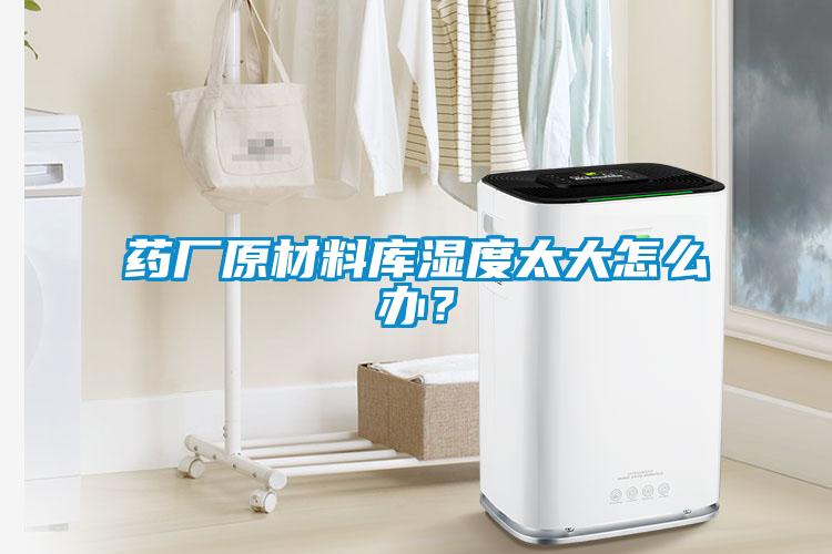 藥廠原材料庫濕度太大怎么辦？