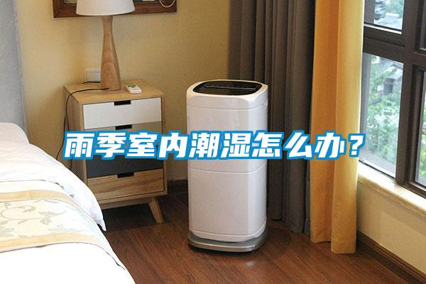 雨季室內(nèi)潮濕怎么辦？