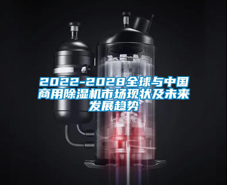 2022-2028全球與中國(guó)商用除濕機(jī)市場(chǎng)現(xiàn)狀及未來(lái)發(fā)展趨勢(shì)