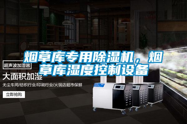 煙草庫專用除濕機(jī)，煙草庫濕度控制設(shè)備