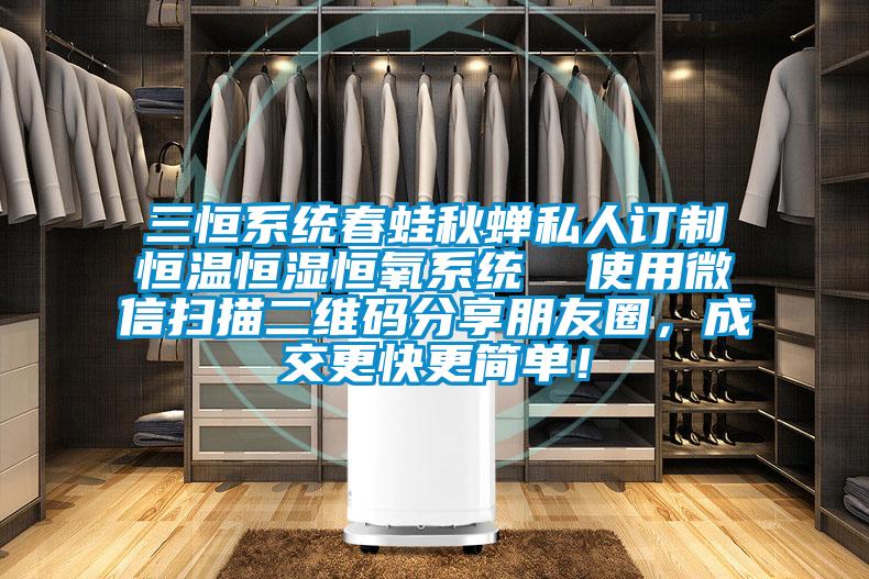 三恒系統(tǒng)春蛙秋蟬私人訂制恒溫恒濕恒氧系統(tǒng)  使用微信掃描二維碼分享朋友圈，成交更快更簡(jiǎn)單！
