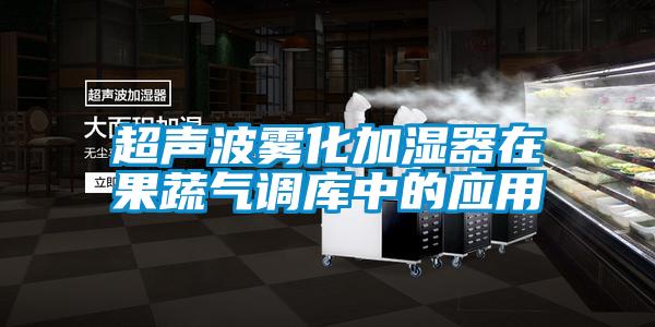 超聲波霧化加濕器在果蔬氣調(diào)庫(kù)中的應(yīng)用