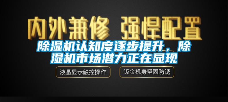 除濕機(jī)認(rèn)知度逐步提升，除濕機(jī)市場(chǎng)潛力正在顯現(xiàn)