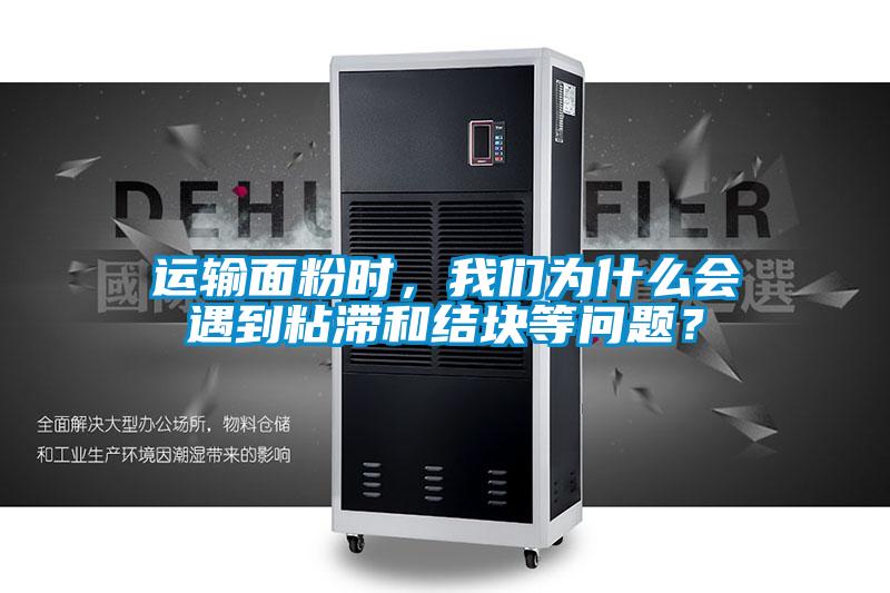 運輸面粉時，我們?yōu)槭裁磿龅秸硿徒Y(jié)塊等問題？
