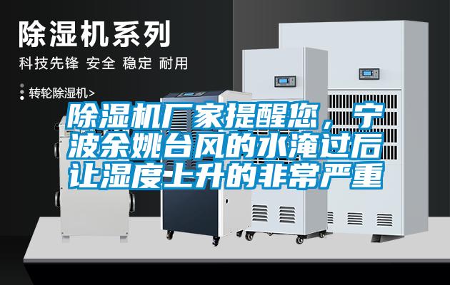 除濕機廠家提醒您，寧波余姚臺風(fēng)的水淹過后讓濕度上升的非常嚴(yán)重
