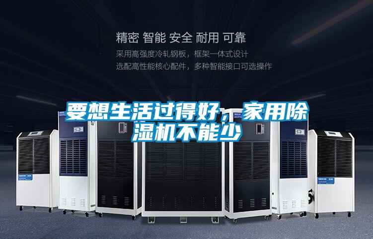 要想生活過(guò)得好，家用除濕機(jī)不能少