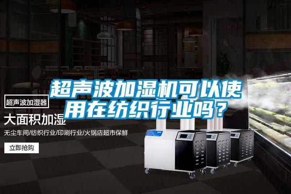 超聲波加濕機可以使用在紡織行業(yè)嗎？