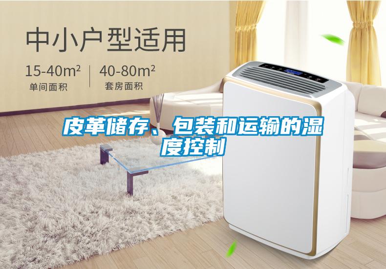 皮革儲存、包裝和運(yùn)輸?shù)臐穸瓤刂?/></p>
						    <p style=