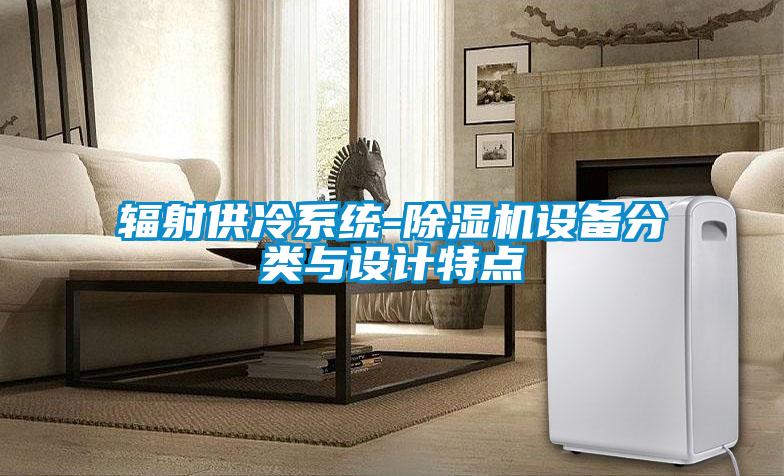 輻射供冷系統(tǒng)-除濕機(jī)設(shè)備分類(lèi)與設(shè)計(jì)特點(diǎn)