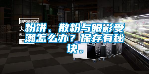 粉餅、散粉與眼影受潮怎么辦？保存有秘訣。