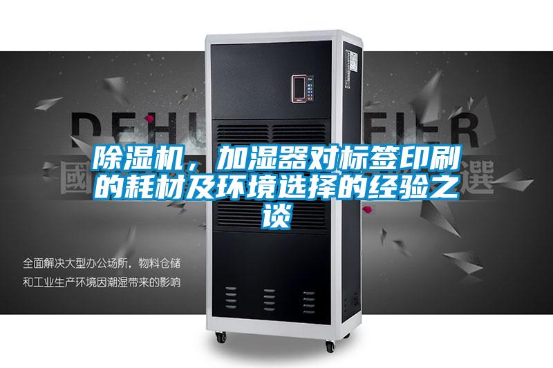 除濕機(jī)，加濕器對(duì)標(biāo)簽印刷的耗材及環(huán)境選擇的經(jīng)驗(yàn)之談