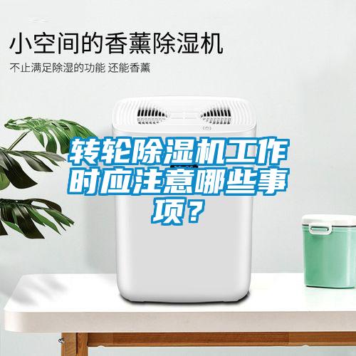 轉(zhuǎn)輪除濕機(jī)工作時應(yīng)注意哪些事項？