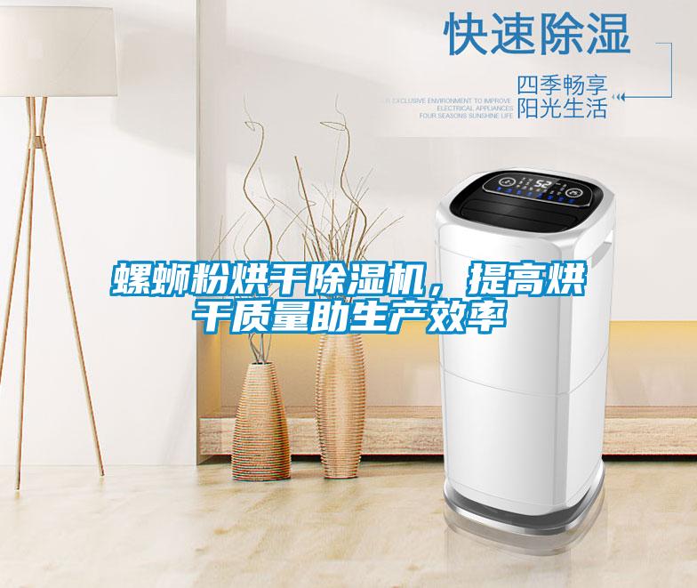 螺螄粉烘干除濕機，提高烘干質(zhì)量助生產(chǎn)效率