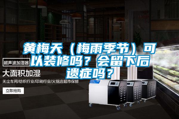 黃梅天（梅雨季節(jié)）可以裝修嗎？會(huì)留下后遺癥嗎？