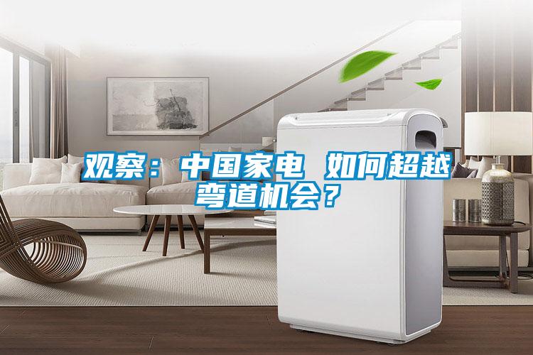 觀察：中國(guó)家電 如何超越彎道機(jī)會(huì)？