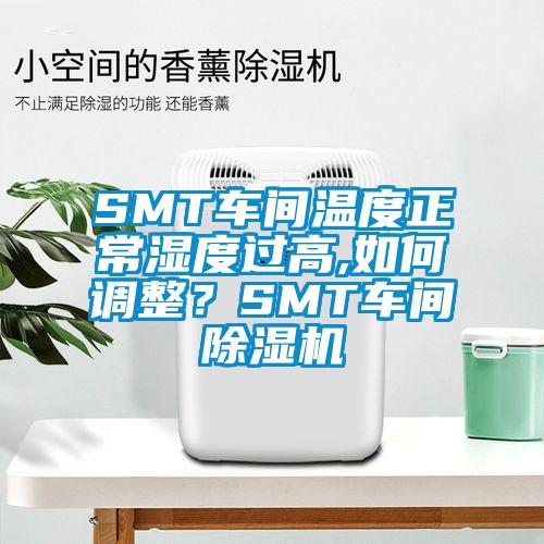 SMT車間溫度正常濕度過高,如何調(diào)整？SMT車間除濕機(jī)